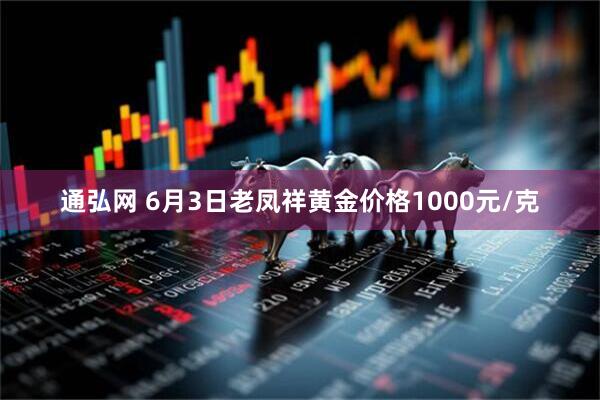 通弘网 6月3日老凤祥黄金价格1000元/克
