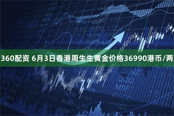 360配资 6月3日香港周生生黄金价格36990港币/两