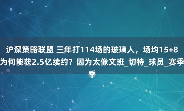 沪深策略联盟 三年打114场的玻璃人，场均15+8为何能获2.5亿续约？因为太像文班_切特_球员_赛季