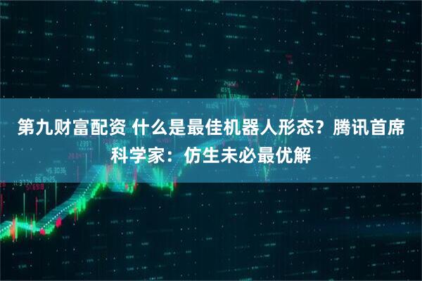 第九财富配资 什么是最佳机器人形态？腾讯首席科学家：仿生未必最优解