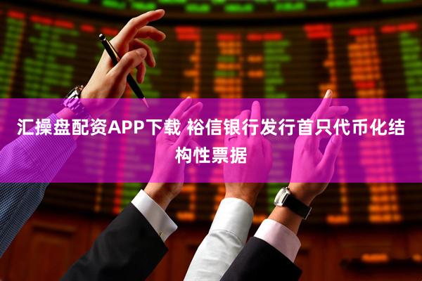 汇操盘配资APP下载 裕信银行发行首只代币化结构性票据